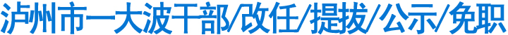 泸州市一大波干部/改任/提拔/公示/免职(图1)