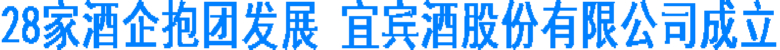 28家酒企抱团发展 宜宾酒股份有限公司成立(图1) 28家酒企抱团发展 宜宾酒股份有限公司成立(图1)