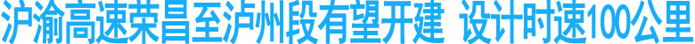 沪渝高速荣昌至泸州段有望开建&nbsp;设计时速100公里