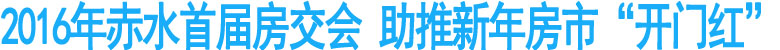 2016年赤水首届房交会&nbsp;助推新年房市“开门红”