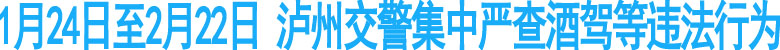 1月24日至2月22日&nbsp;泸州交警集中严查酒驾等
