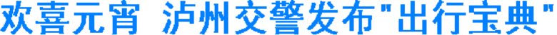 欢喜元宵&nbsp;泸州交警发布“出行宝典”(图1)