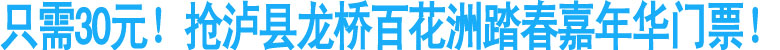 只需30元！抢泸县龙桥百花洲踏春嘉年华门票！