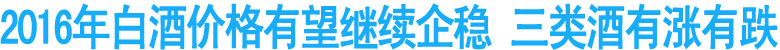 2016年白酒价格有望继续企稳&nbsp;三类酒有涨有跌