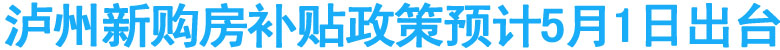泸州新购房补贴政策预计5月1日出台
