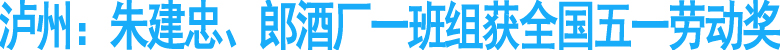 泸州：朱建忠、郎酒厂一班组获全国五一劳动奖