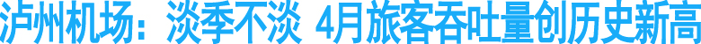 泸州机场：淡季不淡&nbsp;4月旅客吞吐量创历史新高