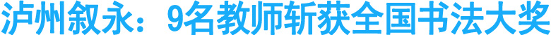 泸州叙永：9名教师斩获全国书法大奖