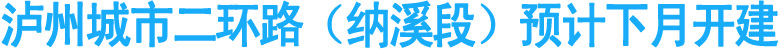 泸州城市二环路（纳溪段）预计下月开建