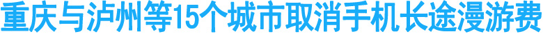 重庆与泸州等15个城市取消手机长途漫游费