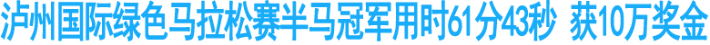 泸州马拉松半马冠军用时61分43秒&nbsp;获10万奖金