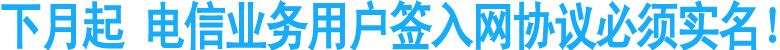 下月起&nbsp;电信业务用户签入网协议必须实名！