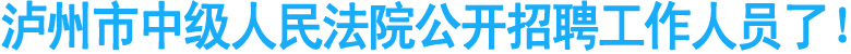 泸州市中级人民法院公开招聘工作人员了！
