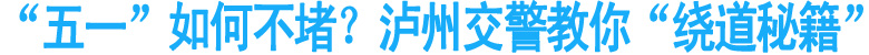 “五一”如何不堵？泸州交警教你“绕道秘籍”