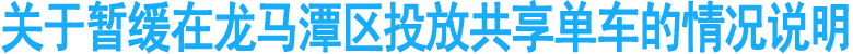 关于暂缓在龙马潭区投放共享单车的情况说明