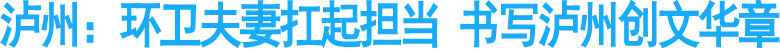 泸州：环卫夫妻扛起担当&nbsp;书写泸州创文华章