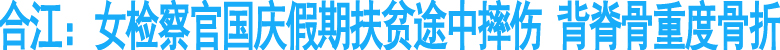 合江：女检察官国庆假期扶贫途中摔重度骨折