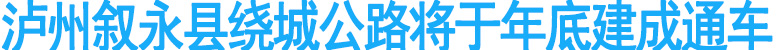 泸州叙永县绕城公路将于年底建成通车