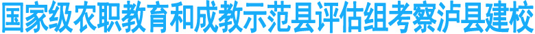 国家级农村职成教育示范县评估组检查泸县建校