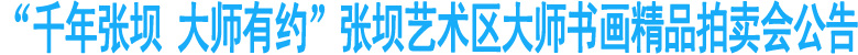 张坝艺术区大师书画精品拍卖会公告