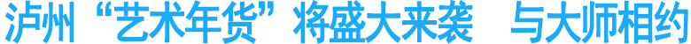 泸州“艺术年货”将盛大来袭　与大师相约