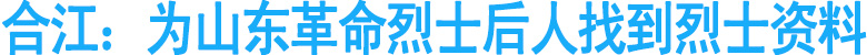 合江：为山东革命烈士后人找到烈士资料