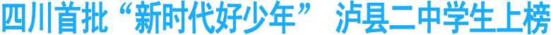 四川首批“新时代好少年”&nbsp;泸县二中学生上榜