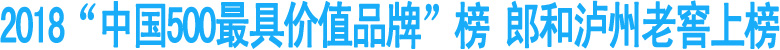 2018中国500最具价值品牌榜&nbsp;郎和泸州老窖上榜