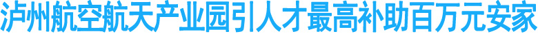 泸州航空航天产业园引人才最高补助百万元安家