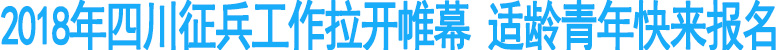 2018年四川征兵拉开帷幕&nbsp;适龄青年快来报名