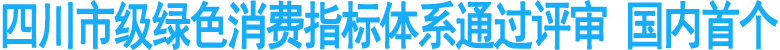四川市级绿色消费指标体系通过评审&nbsp;国内首个