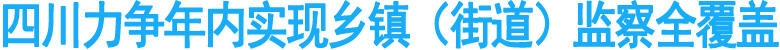 四川力争年内实现乡镇（街道）监察全覆盖