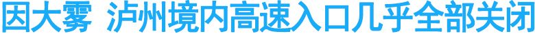因大雾&nbsp;泸州境内高速入口几乎全部关闭