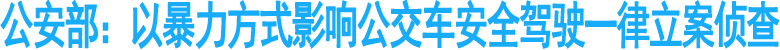 公安部：以暴力方式影响公交安全一律立案侦查