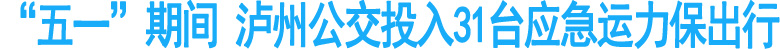 五一期间&nbsp;泸州公交投入31台应急运力保出行