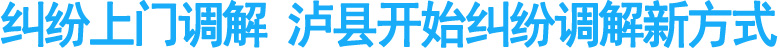 纠纷上门调解&nbsp;泸县开始纠纷调解新方式