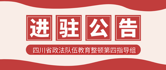 四川省政法队伍教育整顿第四指导组进驻公告