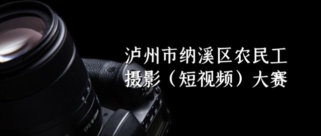 纳溪区农民工摄影（短视频）大赛发出作品征集“英雄帖”，请查收！
